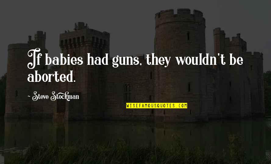 Trgamekit Quotes By Steve Stockman: If babies had guns, they wouldn't be aborted.