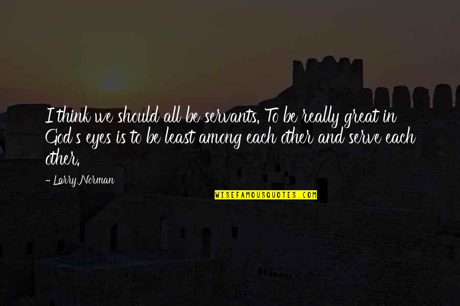 Trgovci Dusama Quotes By Larry Norman: I think we should all be servants. To Trgovci Dusama Quotes By Larry Norman: I think we should all be servants. To