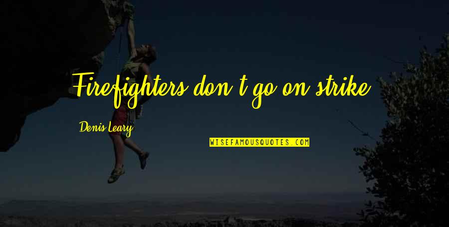Trhe Quotes By Denis Leary: Firefighters don't go on strike. Trhe Quotes By Denis Leary: Firefighters don't go on strike.