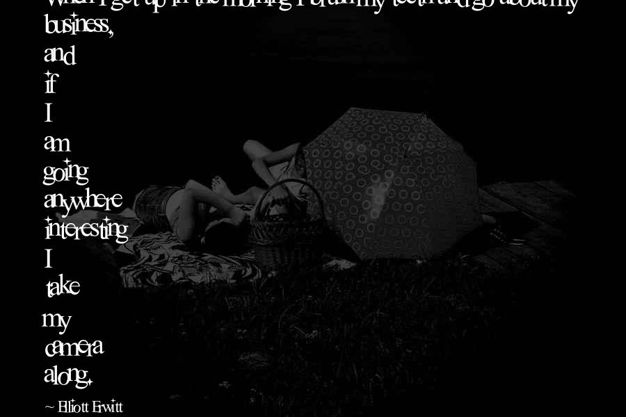 Tri Delta Cute Quotes By Elliott Erwitt: When I get up in the morning I Tri Delta Cute Quotes By Elliott Erwitt: When I get up in the morning I