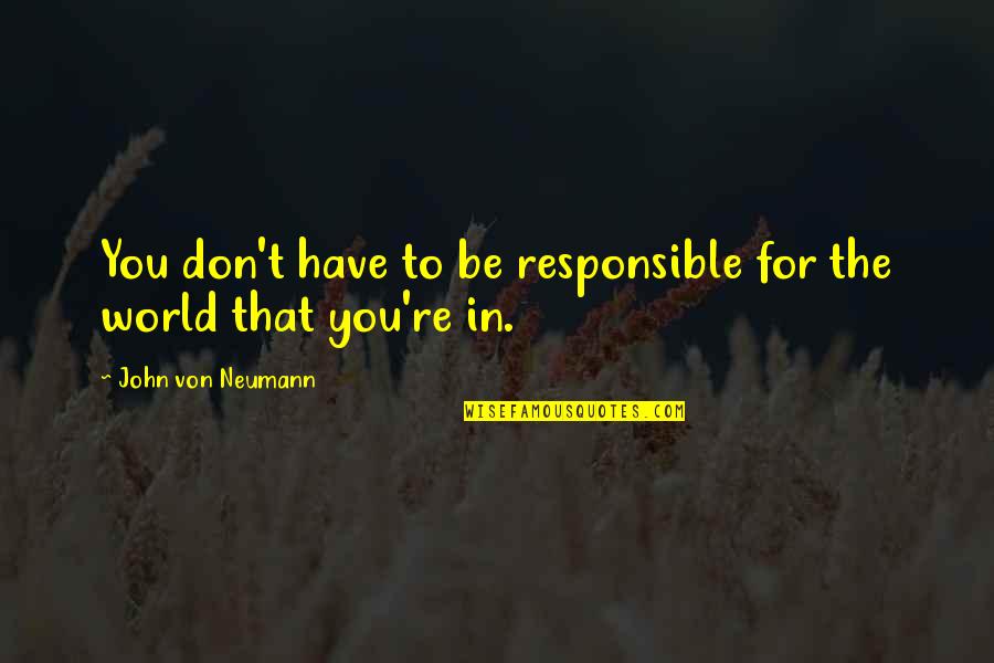Tri Rismaharini Quotes By John Von Neumann: You don't have to be responsible for the Tri Rismaharini Quotes By John Von Neumann: You don't have to be responsible for the