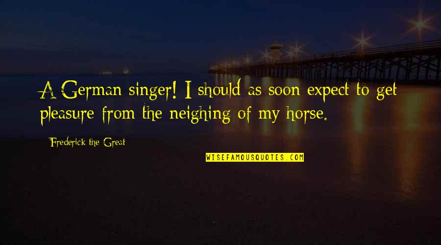 Tri Shank Drill Quotes By Frederick The Great: A German singer! I should as soon expect Tri Shank Drill Quotes By Frederick The Great: A German singer! I should as soon expect