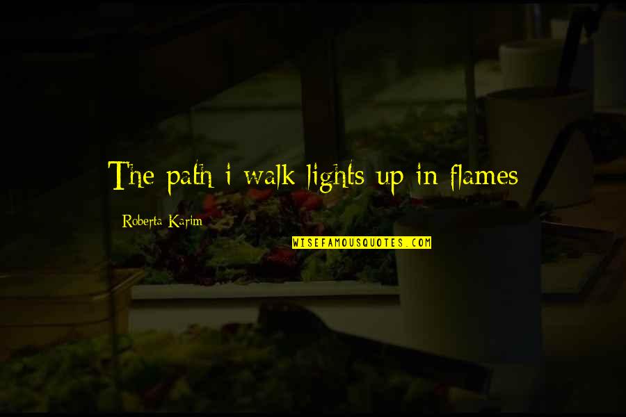 Triacantha Quotes By Roberta Karim: The path i walk lights up in flames