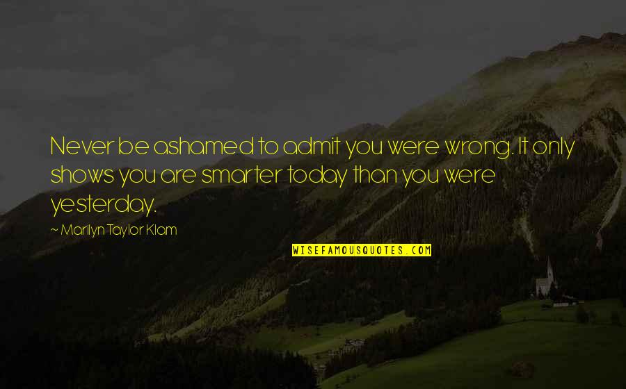 Triadon Quotes By Marilyn Taylor Klam: Never be ashamed to admit you were wrong.