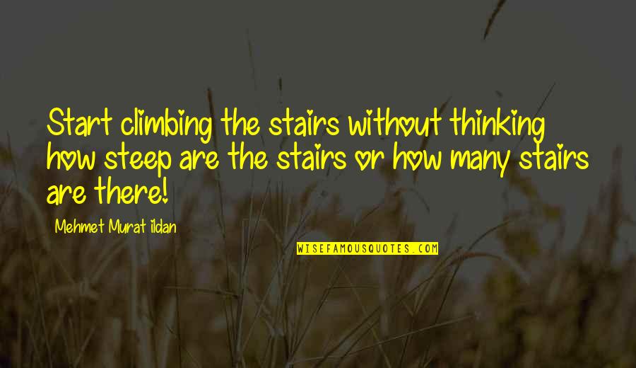 Triadon Quotes By Mehmet Murat Ildan: Start climbing the stairs without thinking how steep