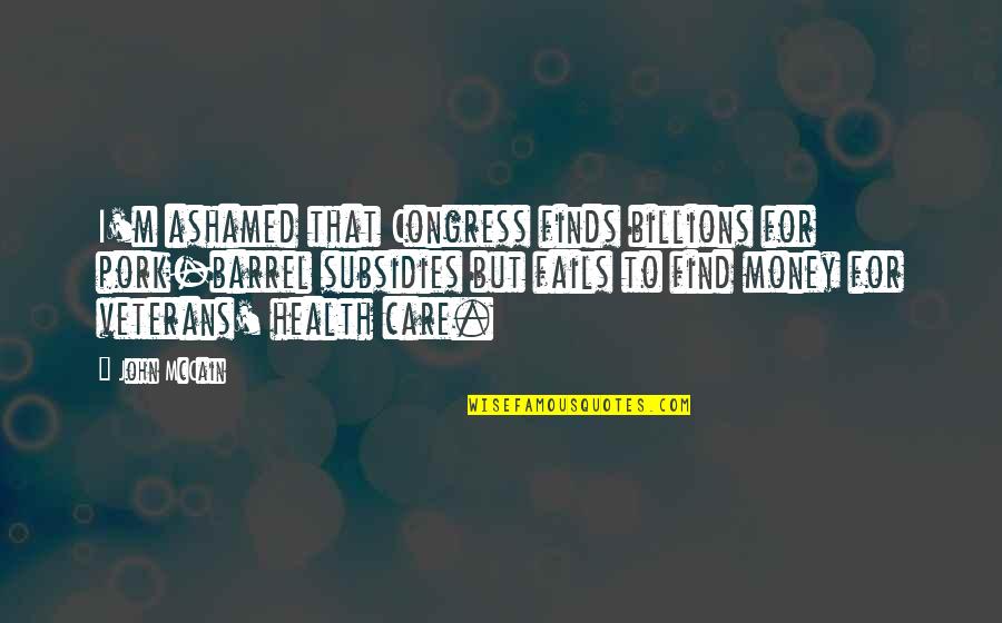 Triadou Quotes By John McCain: I'm ashamed that Congress finds billions for pork-barrel Triadou Quotes By John McCain: I'm ashamed that Congress finds billions for pork-barrel