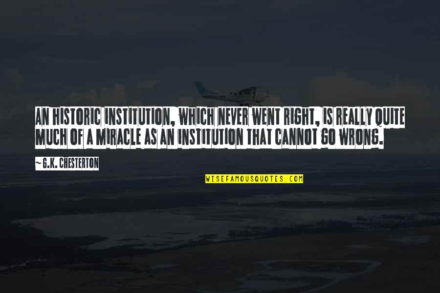 Triadverse Quotes By G.K. Chesterton: An historic institution, which never went right, is Triadverse Quotes By G.K. Chesterton: An historic institution, which never went right, is