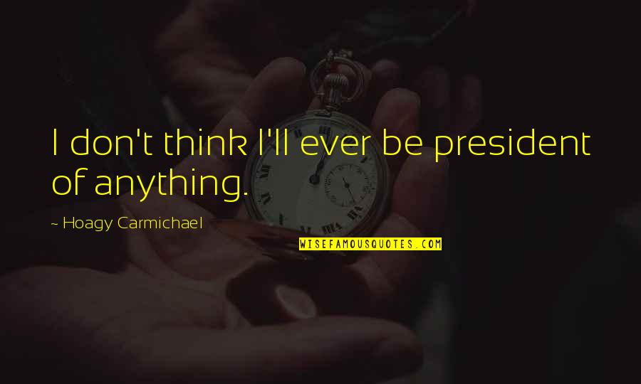 Triadverse Quotes By Hoagy Carmichael: I don't think I'll ever be president of Triadverse Quotes By Hoagy Carmichael: I don't think I'll ever be president of