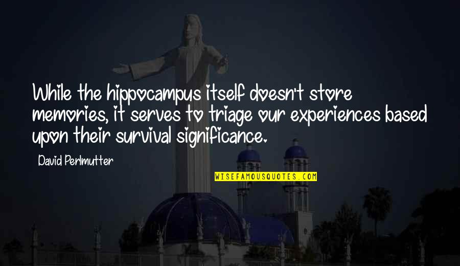 Triage Best Quotes By David Perlmutter: While the hippocampus itself doesn't store memories, it