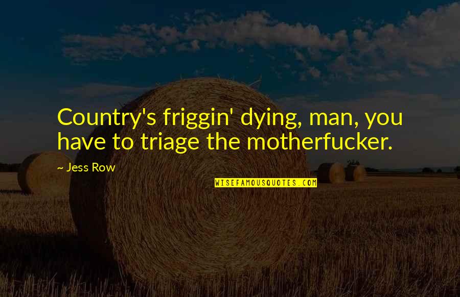 Triage Best Quotes By Jess Row: Country's friggin' dying, man, you have to triage
