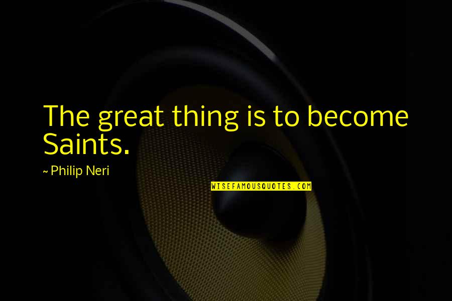 Triaged Meme Quotes By Philip Neri: The great thing is to become Saints.