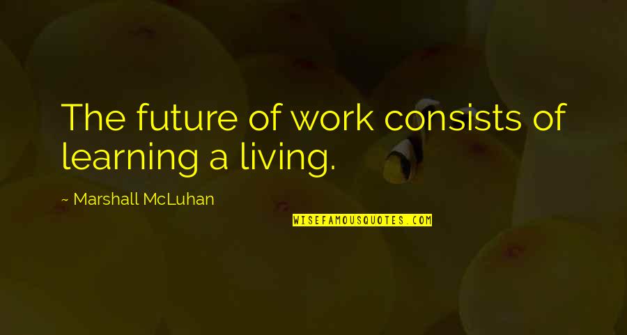 Trial And Tribulation Quotes By Marshall McLuhan: The future of work consists of learning a