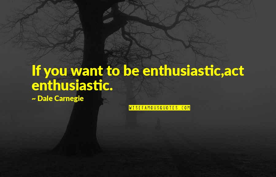 Trial Button Quotes By Dale Carnegie: If you want to be enthusiastic,act enthusiastic.