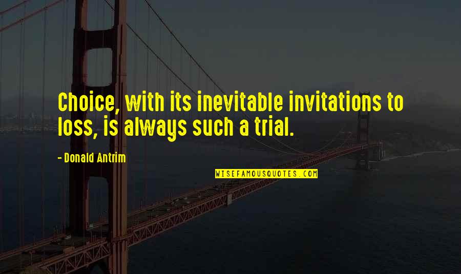 Trial By Fire Josephine Angelini Quotes By Donald Antrim: Choice, with its inevitable invitations to loss, is