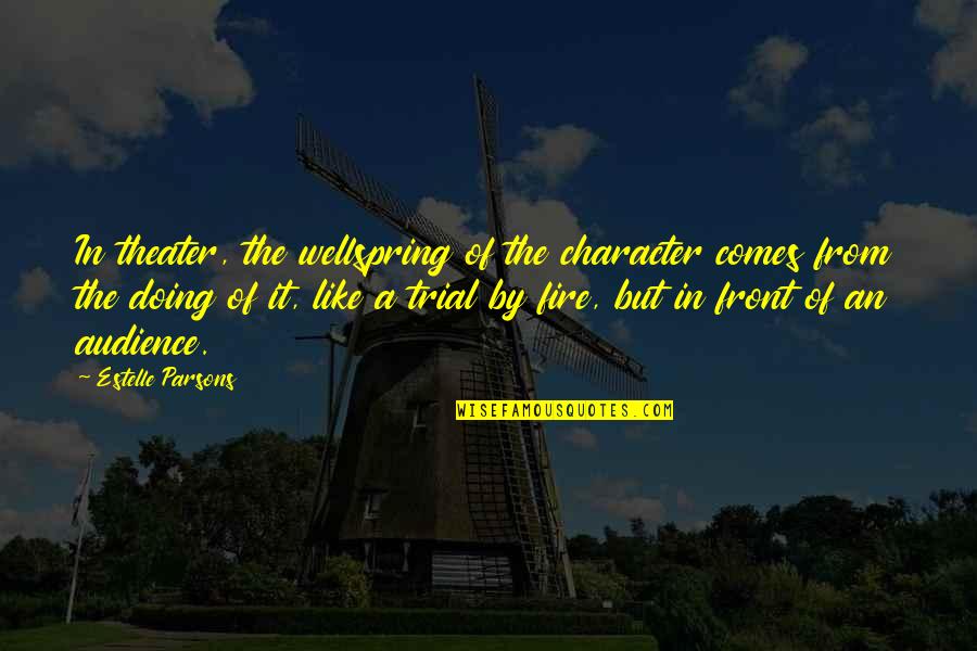 Trial By Fire Quotes By Estelle Parsons: In theater, the wellspring of the character comes Trial By Fire Quotes By Estelle Parsons: In theater, the wellspring of the character comes