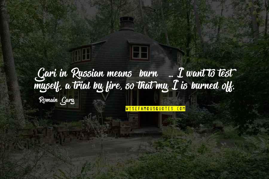 Trial By Fire Quotes By Romain Gary: Gari in Russian means "burn!" ... I want Trial By Fire Quotes By Romain Gary: Gari in Russian means "burn!" ... I want