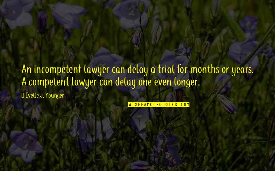 Trial Lawyer Quotes By Evelle J. Younger: An incompetent lawyer can delay a trial for