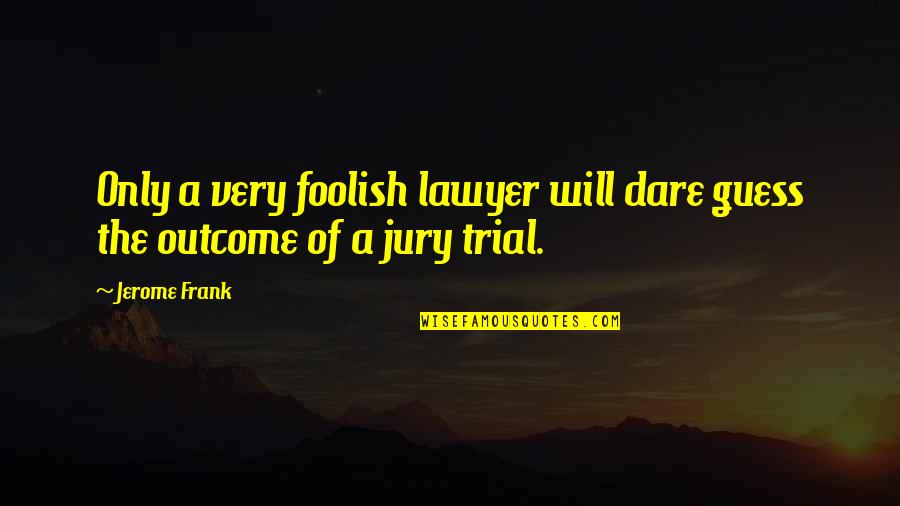 Trial Lawyer Quotes By Jerome Frank: Only a very foolish lawyer will dare guess