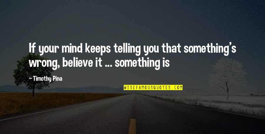 Trialed Finish Quotes By Timothy Pina: If your mind keeps telling you that something's