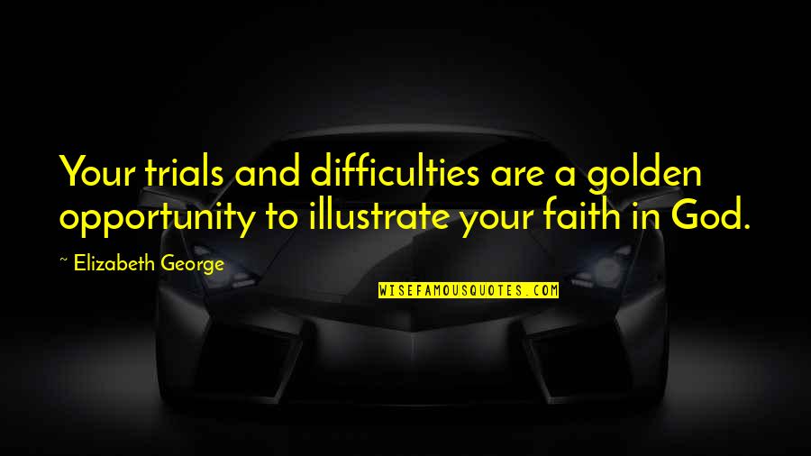 Trials And Difficulties Quotes By Elizabeth George: Your trials and difficulties are a golden opportunity