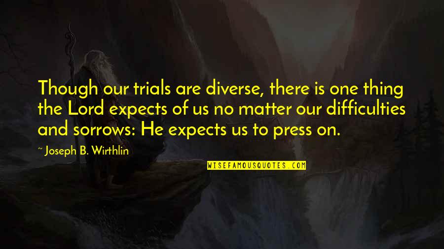 Trials And Difficulties Quotes By Joseph B. Wirthlin: Though our trials are diverse, there is one