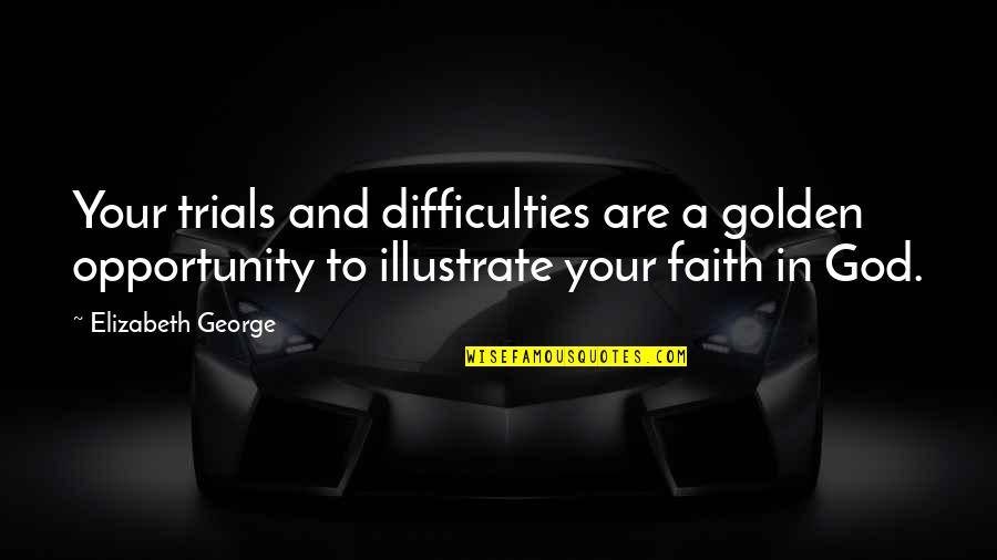 Trials And God Quotes By Elizabeth George: Your trials and difficulties are a golden opportunity