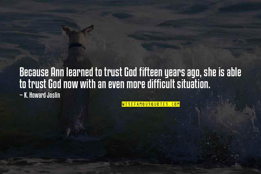 Trials And God Quotes By K. Howard Joslin: Because Ann learned to trust God fifteen years