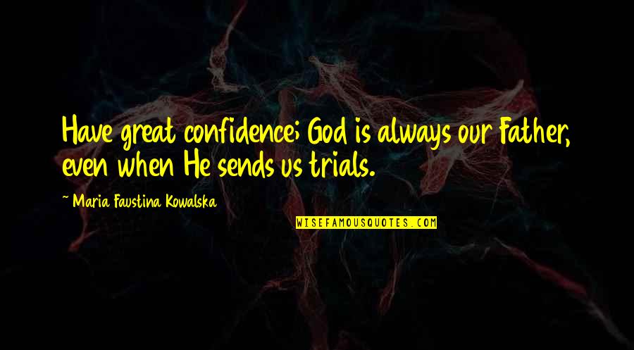 Trials And God Quotes By Maria Faustina Kowalska: Have great confidence; God is always our Father,