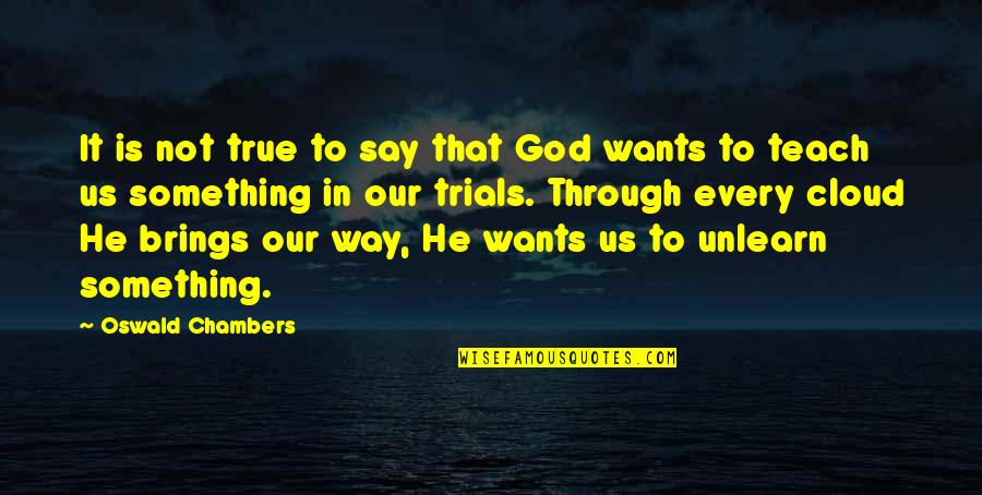 Trials And God Quotes By Oswald Chambers: It is not true to say that God