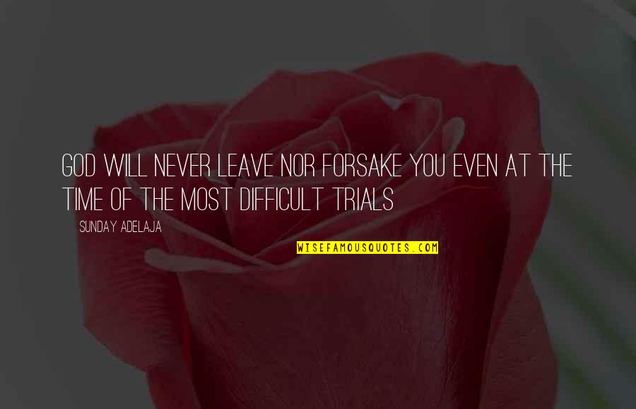 Trials And God Quotes By Sunday Adelaja: God will never leave nor forsake you even