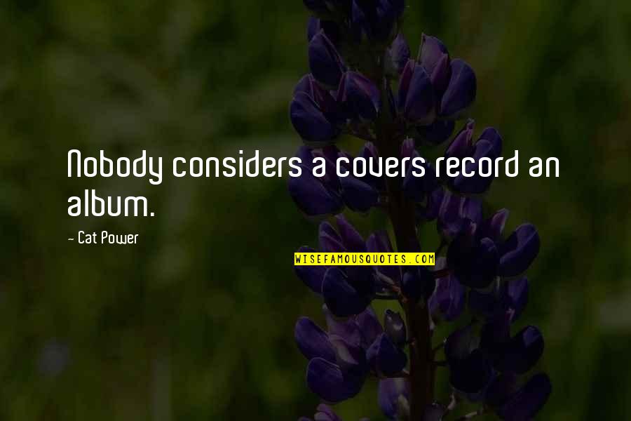 Trials And Hardships In Business Quotes By Cat Power: Nobody considers a covers record an album. Trials And Hardships In Business Quotes By Cat Power: Nobody considers a covers record an album.