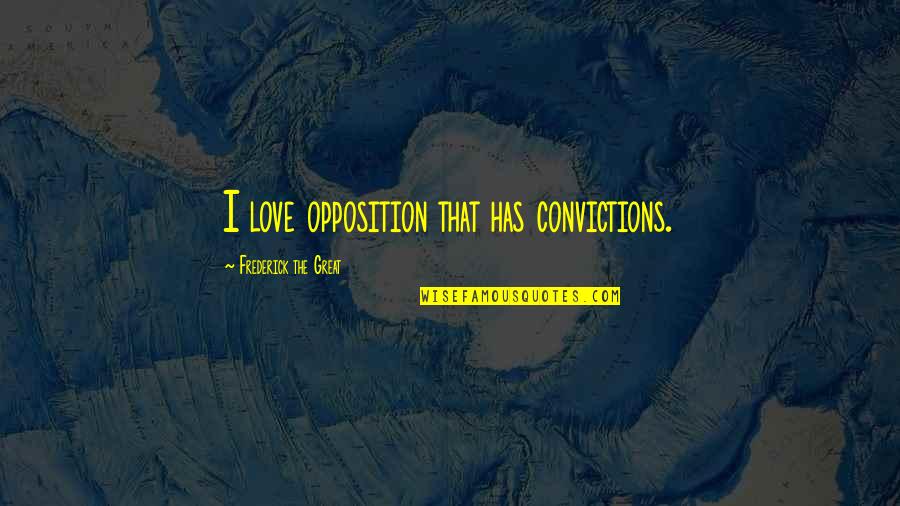 Trials And Hardships Quotes By Frederick The Great: I love opposition that has convictions.