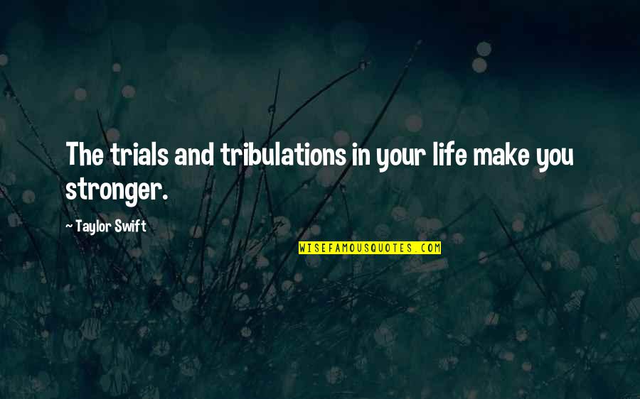 Trials And Tribulations Make You Stronger Quotes By Taylor Swift: The trials and tribulations in your life make