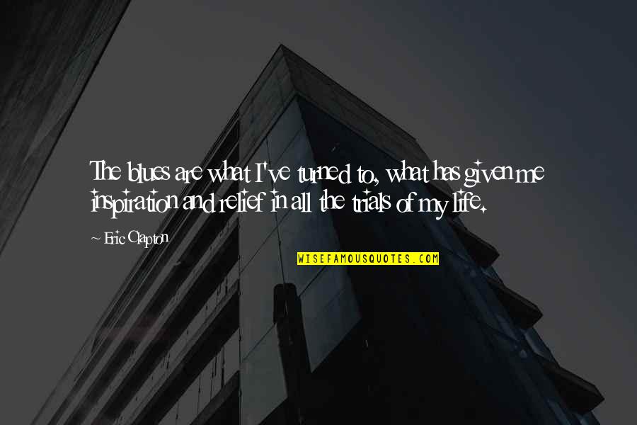 Trials In Life Quotes By Eric Clapton: The blues are what I've turned to, what