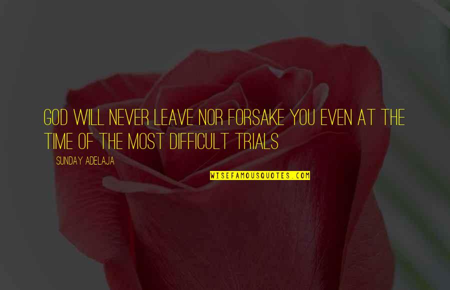 Trials In Life With God Quotes By Sunday Adelaja: God will never leave nor forsake you even