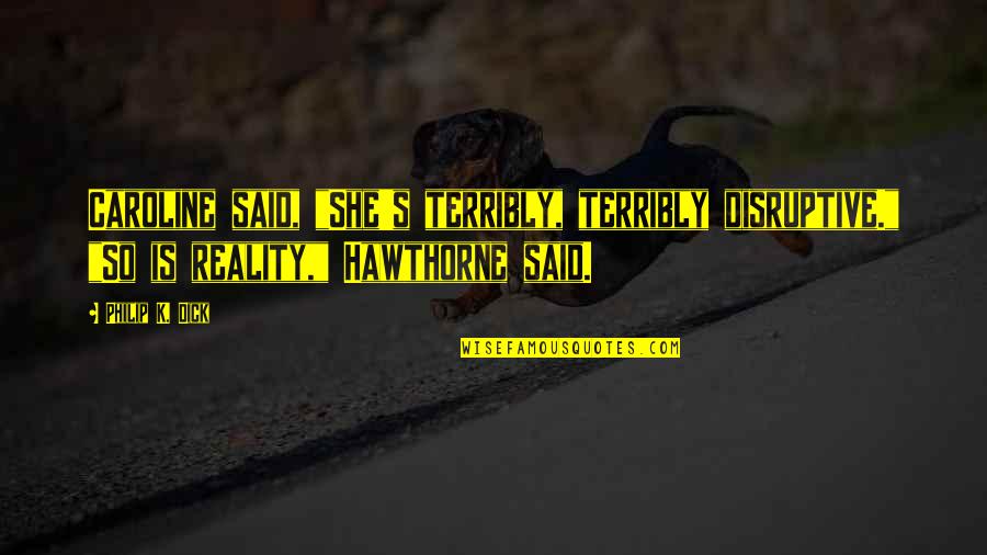 Trials Lds Quotes By Philip K. Dick: Caroline said, "She's terribly, terribly disruptive." "So is