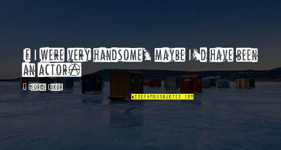 Trials Making You Stronger Quotes By George Cukor: If I were very handsome, maybe I'd have Trials Making You Stronger Quotes By George Cukor: If I were very handsome, maybe I'd have