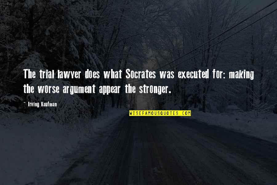Trials Making You Stronger Quotes By Irving Kaufman: The trial lawyer does what Socrates was executed Trials Making You Stronger Quotes By Irving Kaufman: The trial lawyer does what Socrates was executed