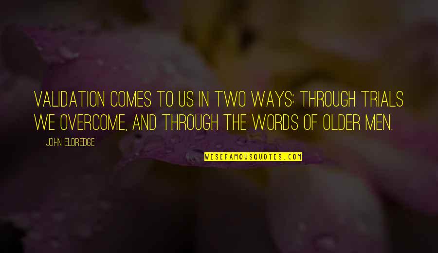 Trials Overcome Quotes By John Eldredge: Validation comes to us in two ways: through