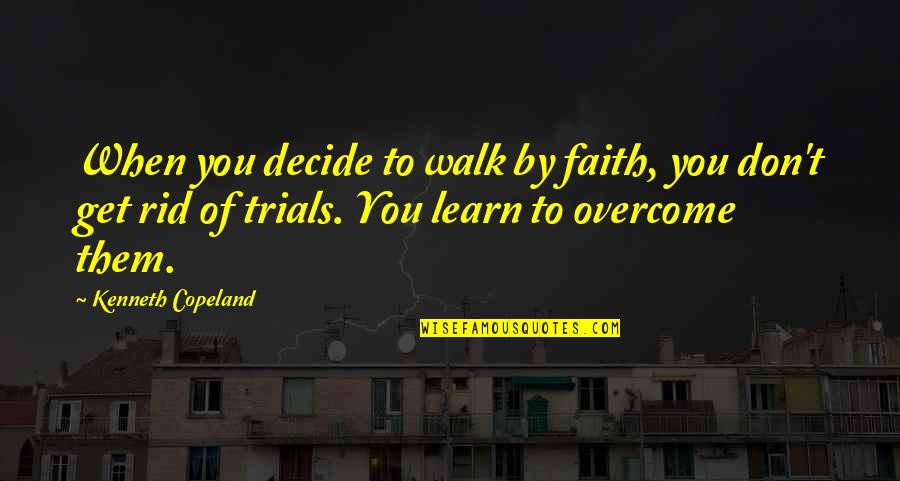 Trials Overcome Quotes By Kenneth Copeland: When you decide to walk by faith, you