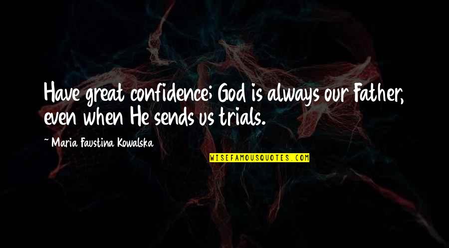 Trials Quotes By Maria Faustina Kowalska: Have great confidence; God is always our Father,