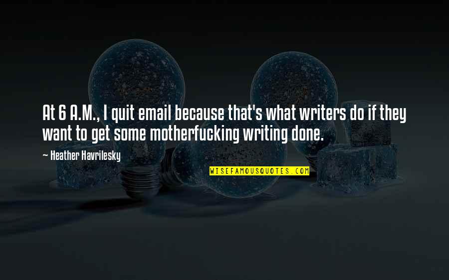 Trials Quotes Quotes By Heather Havrilesky: At 6 A.M., I quit email because that's