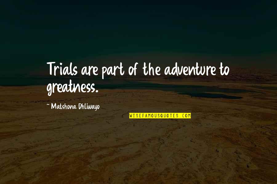 Trials Quotes Quotes By Matshona Dhliwayo: Trials are part of the adventure to greatness. Trials Quotes Quotes By Matshona Dhliwayo: Trials are part of the adventure to greatness.