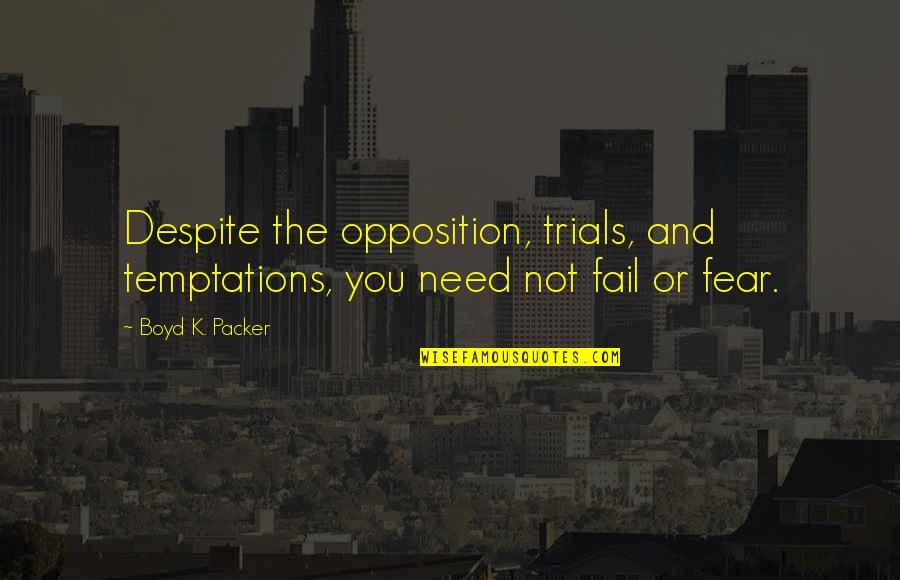 Trials Temptations Quotes By Boyd K. Packer: Despite the opposition, trials, and temptations, you need