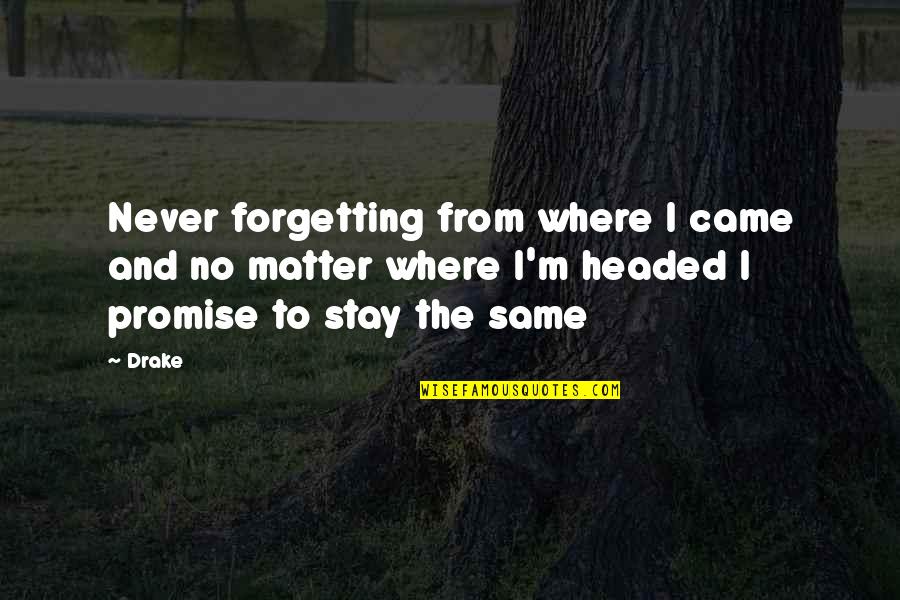 Triamist Quotes By Drake: Never forgetting from where I came and no Triamist Quotes By Drake: Never forgetting from where I came and no