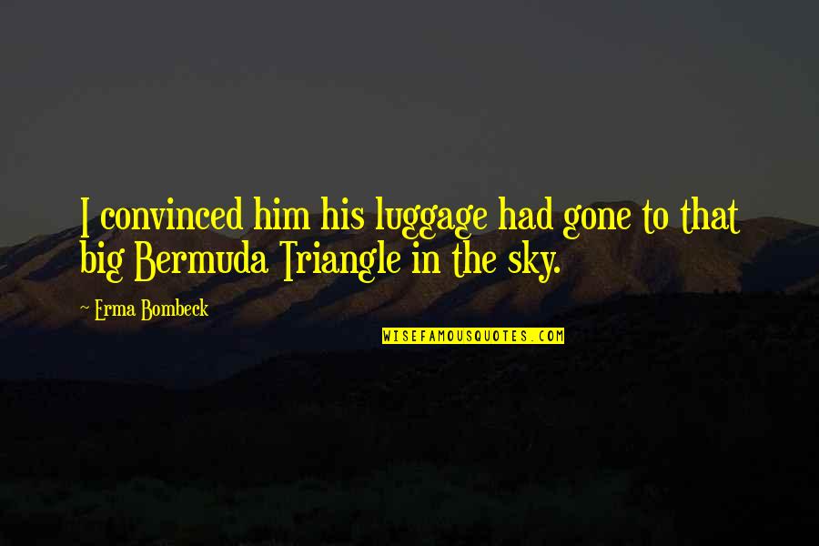 Triangles Quotes By Erma Bombeck: I convinced him his luggage had gone to