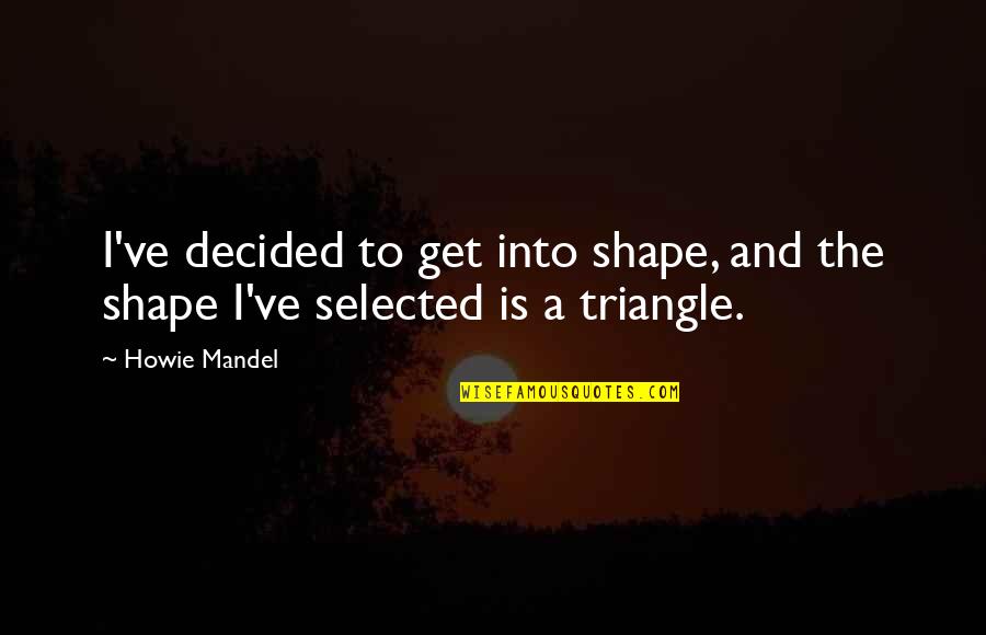 Triangles Quotes By Howie Mandel: I've decided to get into shape, and the