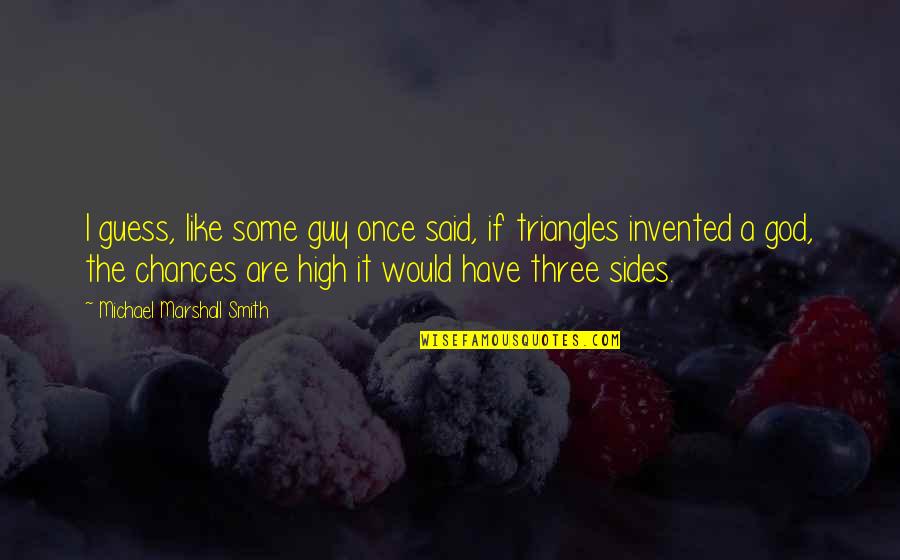 Triangles Quotes By Michael Marshall Smith: I guess, like some guy once said, if