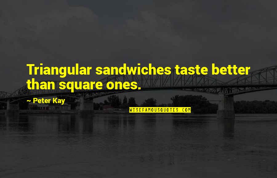 Triangular Quotes By Peter Kay: Triangular sandwiches taste better than square ones.