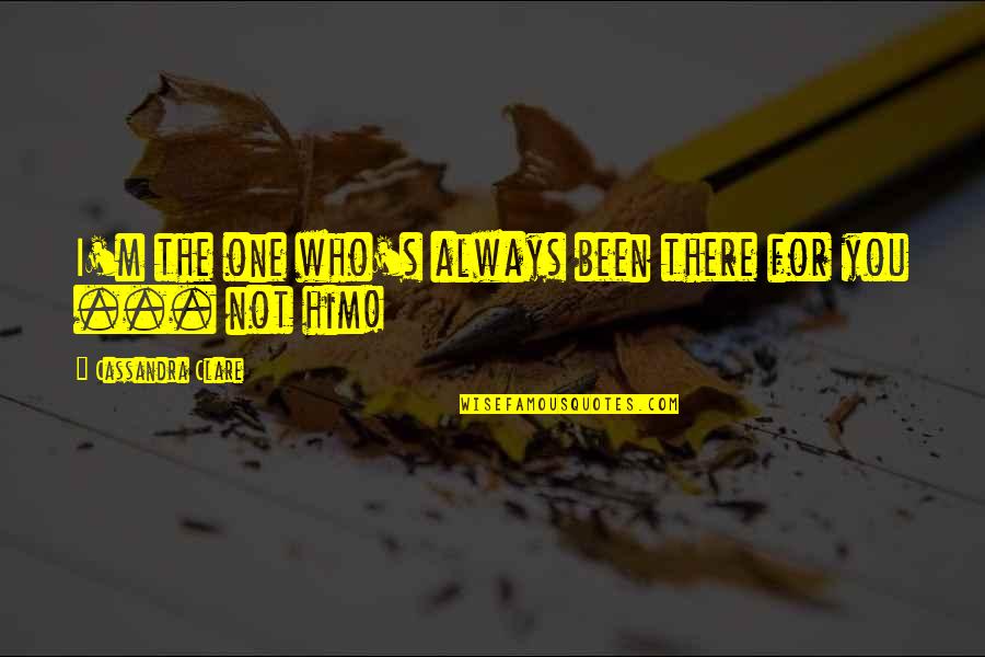 Triangulations Quilting Quotes By Cassandra Clare: I'm the one who's always been there for
